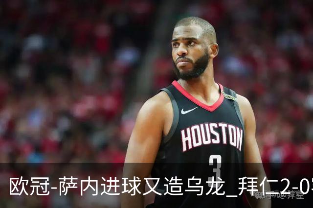 欧冠-萨内进球又造乌龙 拜仁2-0客胜国际米兰